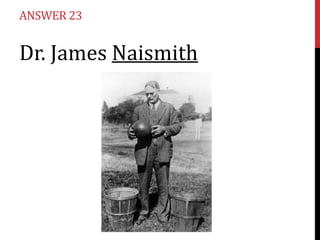 ANSWER 23

Dr. James Naismith

 