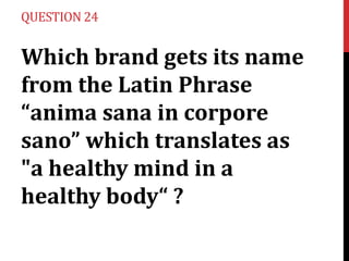 QUESTION 24

Which brand gets its name
from the Latin Phrase
“anima sana in corpore
sano” which translates as
"a healthy mind in a
healthy body“ ?

 