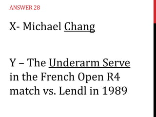 ANSWER 28

X- Michael Chang
Y – The Underarm Serve
in the French Open R4
match vs. Lendl in 1989

 