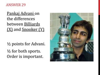 ANSWER 29

Pankaj Advani on
the differences
between Billiards
(X) and Snooker (Y)

½ points for Advani.
½ for both sports.
Order is important.

 