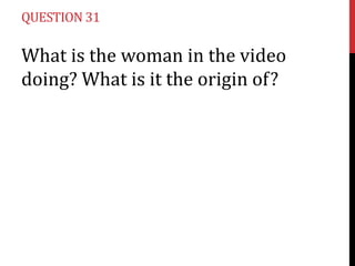 QUESTION 31

What is the woman in the video
doing? What is it the origin of?

 