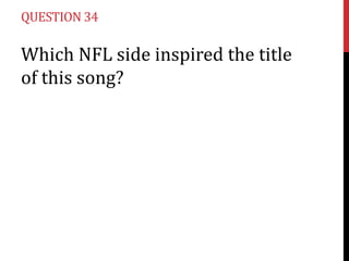 QUESTION 34

Which NFL side inspired the title
of this song?

 