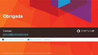 www.facebook.com/comscoreinc @comScoreLATAM #FiFBrasil
For info about the proprietary technology used in comScore products, refer to http://comscore.com/About_comScore/Patents
Contato:
prensa@comscore.com
Obrigada
 