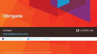 www.facebook.com/comscoreinc @comScoreLATAM #FiFBrasil
For info about the proprietary technology used in comScore products, refer to http://comscore.com/About_comScore/Patents
Contato:
prensa@comscore.com
Obrigada
 