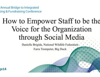 How to Empower Staff to be the
Voice for the Organization
through Social Media
Danielle Brigida, National Wildlife Federation
Farra Trompeter, Big Duck
	
  
#Bridge14	
  
 