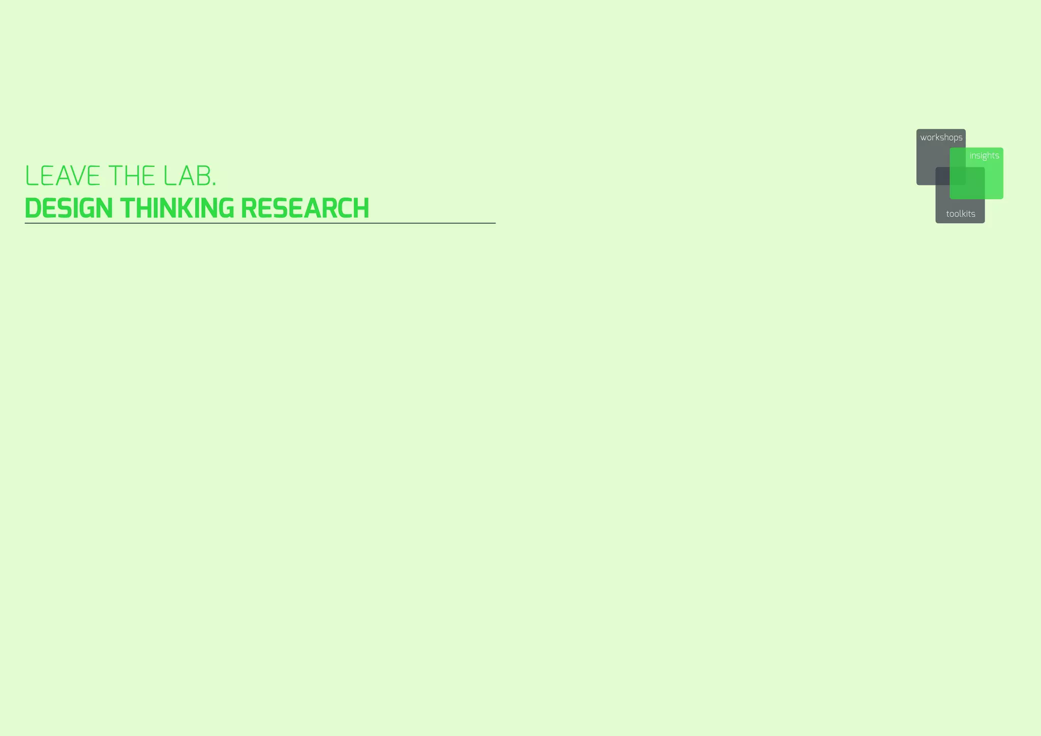 workshops 
insights 
toolkits 
LEAVE THE LAB. 
DESIGN THINKING RESEARCH 
 