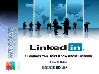 BRUCE BIXLER
7 Features You Don’t Know About LinkedIn
A How To Guide
 