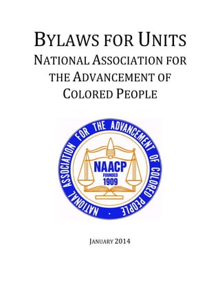 BYLAWS	FOR	UNITS		
NATIONAL	ASSOCIATION	FOR	
THE	ADVANCEMENT	OF	
COLORED	PEOPLE	
	
	
	
JANUARY	2014	
 