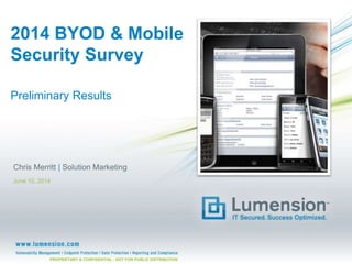 PROPRIETARY & CONFIDENTIAL - NOT FOR PUBLIC DISTRIBUTION
2014 BYOD & Mobile
Security Survey
Preliminary Results
Chris Merritt | Solution Marketing
June 10, 2014
 