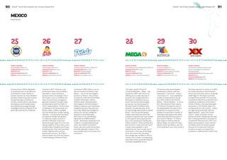 90 BrandZ™ Top 50 Most Valuable Latin American Brands 2014 
BrandZ™ Top 50 Most Valuable Latin American Brands 2014 91 
MEXICO 
Brand Stories 
25 26 27 28 29 30 
Produced since 1900 in Mazatlán, 
an important port on the Mexican 
northwestern coast, Pacifico is 
another brand from Grupo Modelo’s 
portfolio. Pacífico has a particularly 
strong following in the Mexican 
northern states where it has aimed 
at building a more friendoriented 
and relaxed brand image through 
campaigns that focus heavily on its 
particular taste and its freshness. 
The hyper-market format of 
Comercial Mexicana – Mega – was 
launched in 1993, with the aim of 
offering users a wide selection of 
products over a large sales floor. 
Although it is relatively new as a 
brand, this format has leveraged 
its success, not only because of 
the assortment of products and 
locations, but also because of the 
strong heritage shared with its parent 
brand – once the second largest 
retailer nationwide and which has 
created strong links with users based 
on the seasons which have become 
key in the marketing of the Mexican 
modern channel. Comercial Mexicana 
has strived to create more and more 
complex and enjoyable in-store 
experiences for users in each one of 
its formats; in the case of the Mega 
store, this meant that the whole 
store design was modified in 2011 to 
create a more modern and appealing 
style which will be gradually adopted 
in already established stores. 
Founded in 1971, Tía Rosa is one 
of the key brands of Grupo Bimbo. 
Specialist in sweet bread and 
products which are already icons in 
the market, such as Tortillinas Tía 
Rosa, this brand has managed to 
generate relevance through a clear 
promise built around the taste of 
home-made products. Tía Rosa was 
a milestone in the food industry in 
Mexico, when in 1976 it installed 
the first wheat flour tortilla-making 
machine – a strike before the boom 
of industrial tortilla that allowed 
it to become a basic product in 
the diet of Mexican consumers. 
Reinterpreting recipes from the rich 
baking tradition of the country, such 
as Banderillas, Doraditas and Orejas, 
and giving them their own particular 
stamp, together with a strong 
distribution network, Tía Rosa is 
without doubt one of the key players 
in the landscape of Mexican food. 
TV Azteca is the second largest 
broadcaster in Mexico with two 
nationwide TV channels – Azteca 
7 and Azteca 13 – and a significant 
number of local stations, as well 
as a sister station in the United 
States – Azteca América – to serve 
the Latin market of that country. 
TV Azteca is focused not only on 
the dissemination but also on the 
production of content, and has 
already in its portfolio a number of 
important soap operas and reality 
shows that have become a part of 
pop culture in Mexico. TV Azteca 
was created in 1993 by Ricardo 
Salinas Pliego, the owner of Grupo 
Salinas and Grupo Elektra, and one 
of the wealthiest men in the country. 
Launched in 1959, Pétalo is one of 
the key brands of Kimberly-Clark 
México – one of the main hygiene 
products in Mexico. The portfolio 
of products under the brand Pétalo 
includes toilet paper, napkins, 
kitchen towels, cleaning towels 
and wrappers; all these products 
belong to dynamic and competitive 
categories because they are used 
every day. Pétalo has managed to 
stand out in all such categories 
because of its strong equity, 
given that it is an outstanding, 
significant and differentiated 
brand – dimensions developed from 
tradition, trust generated among 
users, the creation of powerful 
brand cues and a wide and dynamic 
portfolio seeking to answer in the 
best possible way to the needs of its 
consumers. 
Dos Equis was born in Veracruz in 1900 
as a brand seeking to commemorate 
the arrival of the new century. Originally 
called Siglo XX, Dos Equis is a brand 
included in the portfolio of Cervecería 
Cuauhtémoc Moctezuma Heineken and 
represents a milestone in the history 
of beer in Mexico. Dos Equis leveraged 
its position in the market based on a 
strong presence in the country – where 
its Lager became the beer with the 
highest growth – and in the United 
States – where its Ambar version 
became the best-selling imported dark 
beer. Following Heineken’s purchase of 
Cuauhtémoc Moctezuma in 2010, Dos 
Equis was launched in many markets 
worldwide, where it became popular 
because of its taste and freshness, 
as well as its spirit as a brand that 
combines a traditional and modern feel. 
PARENT COMPANY 
Grupo Modelo, SAB de CV 
HEADQUARTERS Mexico City 
INDUSTRY Beer 
YEAR OF FOUNDATION 1925 
WEBSITE www.gmodelo.com.mx 
PARENT COMPANY 
Controladora Comercial Mexicana, SAB de CV 
HEADQUARTERS Mexico City 
INDUSTRY Retail 
YEAR OF FOUNDATION 1993 
WEBSITE www.comercialmexicana.com 
PARENT COMPANY 
Grupo Bimbo, SAB de CV 
HEADQUARTERS Mexico City 
INDUSTRY Food 
YEAR OF FOUNDATION 1971 
WEBSITE www.tiarosa.com.mx 
PARENT COMPANY 
TV Azteca, SAB de CV 
HEADQUARTERS Mexico City 
INDUSTRY Communication Providers 
YEAR OF FOUNDATION 1993 
WEBSITE www.tvazteca.com.mx 
PARENT COMPANY 
Kimberly-Clark de México, SAB de CV 
HEADQUARTERS Mexico City 
INDUSTRY Personal Hygiene 
YEAR OF FOUNDATION 1959 
WEBSITE www.petalo.com.mx 
PARENT COMPANY 
Cervecería Cuauhtémoc Moctezuma, 
SA de CV (subsidiary of Heinkenen 
International NV) 
HEADQUARTERS Monterrey, Nuevo León 
INDUSTRY Beer 
YEAR OF FOUNDATION 1900 
WEBSITE www.dosequis.com 
 