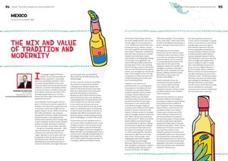 94 BrandZ™ Top 50 Most Valuable Latin American Brands 2014 95 
MEXICO 
The mix and value 
of tradition and 
modernity 
If you google images of Mexico’s 
results, I bet you will see photos of 
beaches, pyramids...countryside, 
just as you would have expected. This is, 
of course, because Mexico is one of the 
most portrayed countries (sometimes even 
made into a cartoon) in the global mindset. 
A country of culture, contrasts, fiesta and 
even violence; these are only a few of the 
associations generated by our country 
abroad. But what really is Mexico and the 
people who live there? 
From Alexander von Humboldt’s ‘horn of 
plenty’ to Octavio Paz and his Labyrinth of 
Solitude, more than a few people have tried 
to describe or share their insight into the 
largest Hispanic country. Mexico has almost 
120 million inhabitants, and combines 
thousands of contrasts: wealth and poverty, 
present and past, countryside and city, 
tradition and modernity, all in a mosaic that 
is hard to decipher and encompass. Mexican 
culture is complex, and this is a reflection 
of such contrasts: we are tribal, masculine 
– though not necessarily chauvinist – with 
rules and hierarchies, where people seek 
modernity but cautiously, where every 
“ought” depends on the occasion and may 
be adjusted so that the parties involved 
have the best time. We are a country of 
individuals (and consumers) who seek to 
minimize uncertainty, are hugely influenced 
by what people may say and look for 
offers with clear benefits and very few 
disadvantages. 
For this consumer, brands are more than 
key elements in the purchase decision-making 
process. Mexican people need 
powerful references to avoid uncertainty, 
want every spent peso to be a well-spent 
peso (not necessarily an investment, 
because we do not think that far forward 
and a momentary luxury is as valuable as 
a long-lasting item). Strong brands provide 
that certainty. But not only that; brands 
in our country are an important social 
currency: they provide an easy step up the 
ladder of a stratified society, an impressive 
symbol of power that allows consumers to 
establish clear differences between them 
and other people, as well as giving a strong 
sense of belonging to a tribe of their choice. 
The portfolios of most valuable brands in 
our country reflect a supply focused on this 
complex consumer. They comprise mostly 
brands of tradition, powerful brands that 
with the passage of time have managed to 
adapt their offer to a changing market and a 
consumer who, although unsophisticated, is 
increasingly demanding. It can be said that 
each of these brands are great examples of 
meaningful, different and salient brands. 
At the top of this ranking, Corona is 
the most valuable brand in the country 
and the region for the second year in 
a row. This Mexican brand of beer was 
innovative from its creation: a brand 
that built straightforward associations 
about what it represents, establishing 
links with clear moments of complete 
relaxation and making its origin a 
central point in its positioning strategy. 
Corona seeks to be significant, not 
only by offering a quality product but 
by being where it has to be and being 
linked to strong consumer experiences 
such as music festivals and top sports 
events; such strategies are now almost 
basic to this category and are forcing 
competitors to create more and more 
complex branded environments and 
event marketing efforts. 
Tradition in the market is an 
essential factor in our ranking and is 
a key aspect to the salience of each 
contender. Our ranking for Mexico 
includes nineteenth century brands 
(Liverpool, Victoria, Banamex and 
Palacio de Hierro are the oldest), 
but these are far from the only ones 
launched more than 50 years ago. 
Permanence in the market builds 
in the Mexican people a feeling of 
continuity and confidence that enables 
brands to remain as favorites in the 
market. In Mexico we live in a constant 
state of nostalgia, because we all know 
that “better the devil you know than 
the devil you don’t”: Mexico is a market 
where tradition and brand heritage 
are fundamental for decision-making, 
and this poses a significant challenge 
to any new launch that fails to have 
the support of a feeling of continuity 
or a clear positioning that may allow 
consumers to fight the uncertainty 
they so fear. Some younger, more 
challenging brands have managed 
to turn things around through 
discourse: brands such as Tía Rosa 
have managed to be linked to tradition 
by creating a positioning that points 
to known territories. The slogans 
“With love as always”, “For their great 
home-made taste”, reflect their intent 
to build on familiarity and closeness: a 
desire to belong to the closest tribe to 
the user. 
Although they are more classic 
brands, the Top 30 in Mexico include 
competitors who know how to stand 
out in their set, perhaps not through 
radical innovation, but by a process 
of constant gradual innovation that 
keeps them at the head of their 
categories. Elektra, for example, has 
managed to combine on the same 
sales floor other companies of Grupo 
Salinas, creating a powerful supply 
that builds on microcredit, and 
therefore affordability. 
Another example is Oxxo, the 
convenience store par excellence 
in our country which combines 
characteristics of modern and 
traditional channels creating a unique 
and differentiated format rooted in 
‘total convenience’. 
Each and every brand in our ranking 
has been transformed throughout 
time based on really strong standards 
that go beyond the boundaries of 
their categories. Some examples are 
Palacio de Hierro, which has set the 
standards of style in our country, 
Tecate and its construction of the 
modern Mexican macho and Oxxo 
with the standards of convenience. 
But the titanic power of these brands 
has also brought about significant 
adjustments nationwide: in the case 
of telecommunications, Telcel, Telmex, 
Televisa and TV Azteca concentrate 
very important shares in their 
categories, giving an eternal sense of 
monopolistic practices to their actions. 
This characteristic eventually forced 
the Mexican government to reform the 
Constitution and create specific laws 
applicable to the telecommunications 
sector (one of them even received the 
nickname “Televisa Law”). 
Yes, the recipe for success in our 
country seems to be based, to a great 
extent, on size and time in the market, 
and although it cannot be denied 
that these are important, they are 
far from being determining factors. 
A powerful brand in Mexico is known 
as a Mexican brand which seeks to 
become culturally relevant. It offers 
clear benefits to consumers, allowing 
them to project and establish their 
place in society. It is able to change 
with a dynamic environment and a 
picky consumer, highly influenced 
by other people’s opinion. Brands in 
Mexico must be not only providers but 
also allies, seeking to be a part of the 
consumer’s tribe. The Mexican market 
demands more and more brands that 
acknowledge its individuality, to make 
life easier and have a conversation. 
Like the country itself, Mexican people 
can be contradictory consumers: 
consumers who strive for tradition but 
are more than open to diversity. 
BrandZ™ Top 50 Most Valuable Latin American Brands 2014 
The Secrets of Local Brand Value 
FERNANDO ÁLVAREZ KURI 
Vice President 
Millward Brown Vermeer 
Fernando.Alvarez@millwardbrown.com 
 