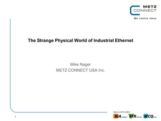 1
The Strange Physical World of Industrial Ethernet
Mike Nager
METZ CONNECT USA Inc.
 