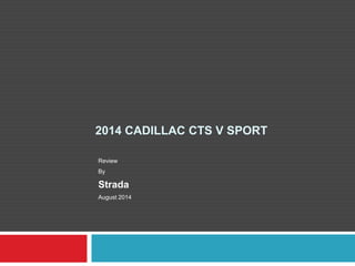 2014 CADILLAC CTS V SPORT
Review
By
Strada
August 2014
 
