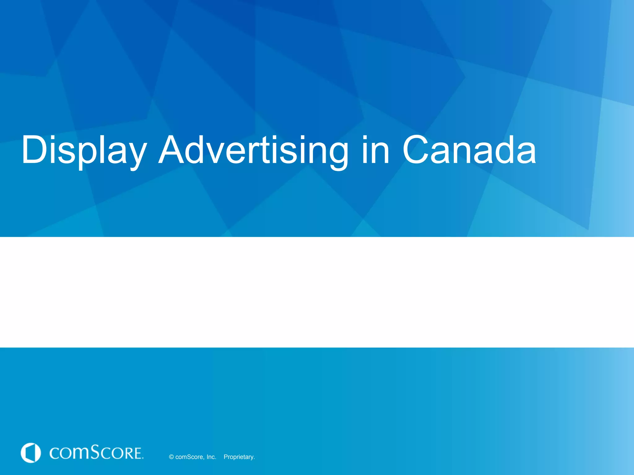 © comScore, Inc. Proprietary.© comScore, Inc. Proprietary.
Display Advertising in Canada
 