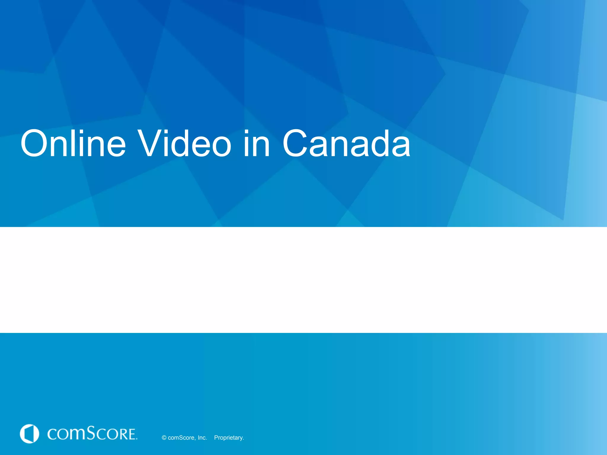 © comScore, Inc. Proprietary.© comScore, Inc. Proprietary.
Online Video in Canada
 