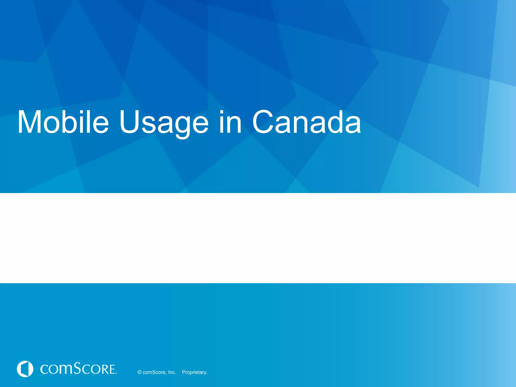 © comScore, Inc. Proprietary.© comScore, Inc. Proprietary.
Mobile Usage in Canada
 