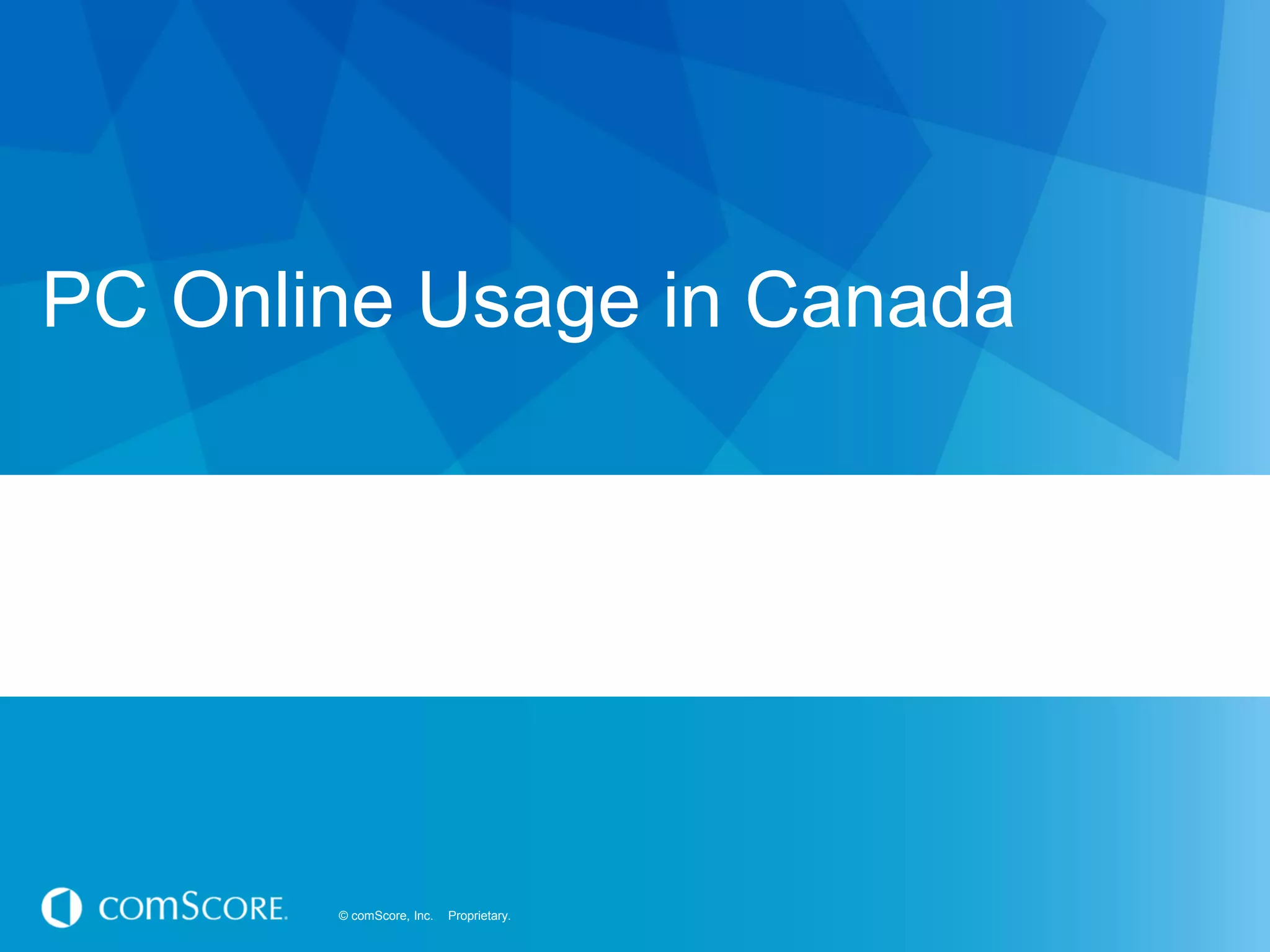 © comScore, Inc. Proprietary.© comScore, Inc. Proprietary.
PC Online Usage in Canada
 