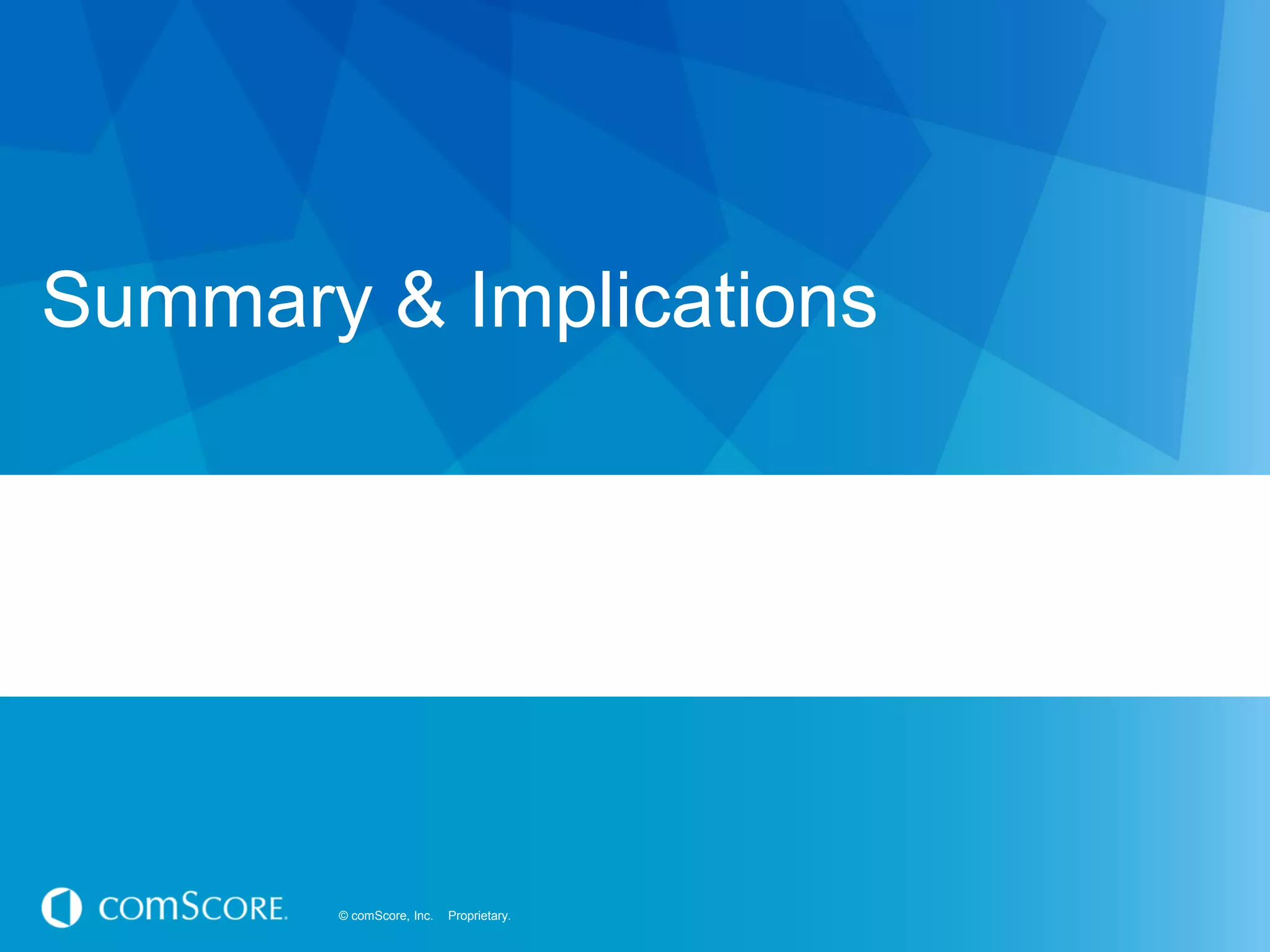© comScore, Inc. Proprietary.© comScore, Inc. Proprietary.
Summary & Implications
 