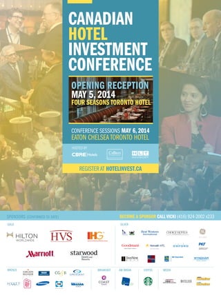 CANADIAN
hotel
investment
conference
OPENING RECEPTION
MAY 5, 2014

FOUR SEASONS TORONTO HOTEL

CONFERENCE SESSIONS MAY 6, 2014

EATON CHELSEA TORONTO HOTEL
HOSTED BY

REGISTER AT HOTELINVEST.CA

SPONSORS (CONFIRMED TO DATE)

BECOME A SPONSOR CALL VICKI (416) 924-2002 x233

GOLD

SILVER

BRONZE

BREAKFAST

AM BREAK

COFFEE

MEDIA

 