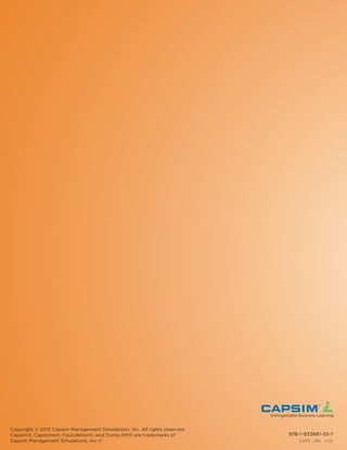 978-1-933681-33-7
Copyright © 2015 Capsim Management Simulations, Inc. All rights reserved.
Capsim®, Capstone®, Foundation®, and Comp-XM® are trademarks of
Capsim Management Simulations, Inc.® CAPT - MG V.1.0
Unforgettable Business Learning
 