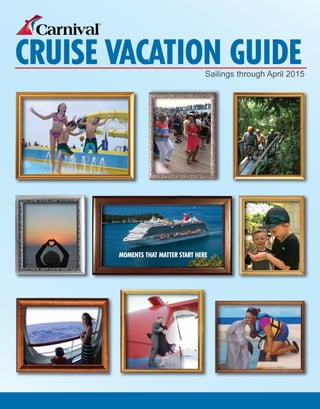 CRUISE VACATION GUIDE

Sailings through April 2015

MOMENTS THAT MATTER START HERE

 