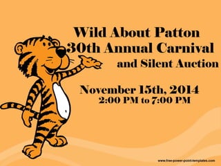Wild About Patton 
30th Annual Carnival 
and Silent Auction 
November 15th, 2014 
2:00 PM to 7:00 PM 
 