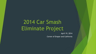 2014 Car Smash
Eliminate Project
April 19, 2014
Corner of Draper and California
 