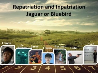 Repatriation and Inpatriation
Jaguar or Bluebird
Safri
Dr.
Raimond Jasur
Charle
s
Syed
Choon
Peyvand
 