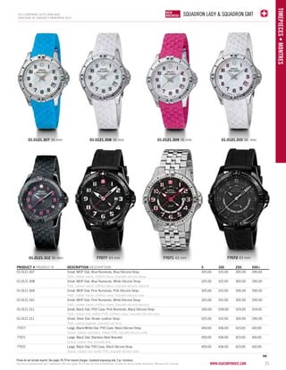 SQUADRON LADY & Squadron GMT 
Prices do not include imprint. See pages 78-79 for imprint charges. Caseback engraving only. 5 pc. minimum. 
Les prix ne comprennent pas l’impression. Voir aux pages 78-79 pour les frais d’impression. Gravure au dos du boîtier seulement. Minimum de 5 articles. www.vsacorporate.com 
TIMEPIECES • Montres 
2014 corporate gifts Catalo gue 
CATALOGUE DE CADEAUX D’ENTREPRISE 2014 
NEW 
NOUVELLE 
NEW 
NOUVEAU 
PRODUCT # PRODUIT No DESCRIPTION DESCRIPTION 5 100 250 500+ 
01.0121.307 Small, MOP Dial, Blue Numerals, Blue Silicone Strap 325.00 315.00 305.00 295.00 
Petit, cadran nacré, chiffres bleus, bracelet silicone bleue 
01.0121.308 Small, MOP Dial, Blue Numerals, White Silicone Strap 325.00 315.00 305.00 295.00 
Petit, cadran nacré, chiffres bleus, bracelet silicone blanche 
01.0121.309 Small, MOP Dial, Pink Numerals, Pink Silicone Strap 325.00 315.00 305.00 295.00 
Petit, cadran nacré, chiffres roses, bracelet silicone rose 
01.0121.310 Small, MOP Dial, Pink Numerals, White Silicone Strap 325.00 315.00 305.00 295.00 
Petit, cadran nacré, chiffres roses, bracelet silicone blanche 
01.0121.312 Small, Black Dial, PVD Case, Pink Numerals, Black Silicone Strap 350.00 339.00 329.00 319.00 
Petit, cadran noir, boîtier PVD, chiffres roses, bracelet silicone noire 
01.0121.311 Small, Silver Dial, Brown Leather Strap 325.00 315.00 305.00 295.00 
Petit, cadran argenté, bracelet cuir brun 
77077 Large, Black/White Dial, PVD Case, Black Silicone Strap 450.00 436.00 423.00 410.00 
Grand, cadran noir/blanc, boîtier PVD, bracelet silicone noire 
77071 Large, Black Dial, Stainless Steel Bracelet 450.00 436.00 423.00 410.00 
Grand, cadran noir, bracelet inox 
77072 Large, Black Dial, PVD Case, Black Silicone Strap 450.00 436.00 423.00 410.00 
Grand, cadran noir, boîtier PVD, bracelet silicone noire 
4A 
01.0121.309 01.0121.307 36 mm 01.0121.308 36 mm 36 mm 01.0121.310 36 mm 
25 
01.0121.312 36 mm 77077 43 mm 77071 43 mm 77072 43 mm 
 