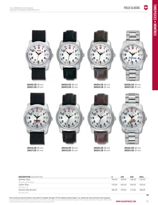 FIELD CLASSIC 
Prices include one colour dial imprint or laser imprint on caseback. See pages 78-79 for additional imprint charges. 5 pc. minimum per size for pad print or laser engraving. 
Les prix comprennent l’impression d’une couleur sur le cadran ou une gravure au laser au dos du boîtier. Voir aux pages 78-79 pour les autres frais d’impression. Minimum de 
5 articles de même taille pour l’impression au tampon ou la gravure au laser. www.vacosrporaet.com 27 
TIMEPIECES • Montres 
2014 corporate gifts Catalo gue 
CATALOGUE DE CADEAUX D’ENTREPRISE 2014 
26000.CB 38 mm 
26001.CB 30 mm 
26016.CB 38 mm 
26017.CB 30 mm 
26002.CB 38 mm 
26003.CB 30 mm 
26018.CB 38 mm 
26019.CB 30 mm 
26004.CB 38 mm 
26005.CB 30 mm 
26020.CB 38 mm 
26021.CB 30 mm 
26006.CB 38 mm 
26007.CB 30 mm 
26022.CB 38 mm 
26023.CB 30 mm 
DESCRIPTION DESCRIPTION 5 100 250 500+ 
Synthetic Strap 145.00 140.00 136.00 132.00 
Bracelet synthétique 
Leather Strap 170.00 165.00 160.00 155.00 
Bracelet cuir 
Stainless Steel Bracelet 185.00 179.00 173.00 168.00 
Bracelet inox 
4A 
 