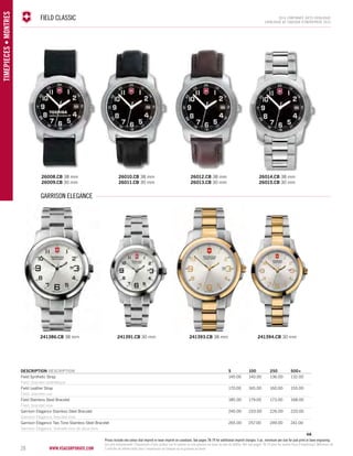 FIELD CLASSIC 2014 corporate gifts Catalo gue 
28 www.vsacorporate.com TIMEPIECES • Montres 
CATALOGUE DE CADEAUX D’ENTREPRISE 2014 
26008.CB 38 mm 
26009.CB 30 mm 
Garrison elegance 
241386.CB 38 mm 
26010.CB 38 mm 
26011.CB 30 mm 
241391.CB 30 mm 
26012.CB 38 mm 
26013.CB 30 mm 
241393.CB 38 mm 
26014.CB 38 mm 
26015.CB 30 mm 
241394.CB 30 mm 
DESCRIPTION DESCRIPTION 5 100 250 500+ 
Field Synthetic Strap 145.00 140.00 136.00 132.00 
Field, bracelet synthétique 
Field Leather Strap 170.00 165.00 160.00 155.00 
Field, bracelet cuir 
Field Stainless Steel Bracelet 185.00 179.00 173.00 168.00 
Field, bracelet inox 
Garrison Elegance Stainless Steel Bracelet 240.00 233.00 226.00 220.00 
Garrison Elegance, bracelet inox 
Garrison Elegance Two Tone Stainless Steel Bracelet 265.00 257.00 249.00 241.00 
Garrison Elegance, bracelet inox de deux tons 
4A 
Prices include one colour dial imprint or laser imprint on caseback. See pages 78-79 for additional imprint charges. 5 pc. minimum per size for pad print or laser engraving. 
Les prix comprennent l’impression d’une couleur sur le cadran ou une gravure au laser au dos du boîtier. Voir aux pages 78-79 pour les autres frais d’impression. Minimum de 
5 articles de même taille pour l’impression au tampon ou la gravure au laser. 
 