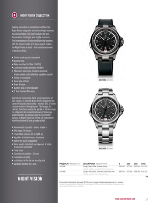 241596 42 mm 
Prices do not include imprint. See pages 78-79 for imprint charges. Caseback engraving only. 5 pc. minimum. 
Les prix ne comprennent pas l’impression. Voir aux pages 78-79 pour les frais d’impression. Gravure au dos du 
boîtier seulement. Minimum de 5 articles. 
www.vsacorporate.com 29 
241569 42 mm 
Night vision collection 
2013 corporate gifts Catalo g 
10-piece minimum for imprinting. 
night vision 
PRODUCT # PRODUIT No DESCRIPTION DESCRIPTION 5 100 250 500+ 
241596 Large, Black Dial, Rubber Strap 595.00 577.00 560.00 543.00 
Grand, cadron noir, bracelet caoutchouc 
241569 Large, Black Dial, Stainless Steel Bracelet 695.00 675.00 655.00 635.00 
Grand, cadron noir, bracelet inox 
4A 
Soberly masculine in proportion and feel, the 
Night Vision integrates exclusive design features: 
low consumption LED light modules for dial 
illumination, flashlight and strobe functions. 
The incorporation of advanced lighting features 
into the classic codes of a Swiss watch makes 
the Night Vision a multi - functional instrument 
of extreme utility. 
• Swiss-made quartz movement 
• Military time 
• Water resistant to 50m (166 ft.) 
• Luminous hands and hour markers 
• Stainless steel case, Scratch-resistant, 
triple-coated, anti-reflective sapphire crystal 
• Screw-in caseback 
• Case size: 42mm 
• Date Window 
• Battery end-of-life indicator 
• 3 Year Limited Warranty 
Sobrement masculine dans ses proportions et 
son aspect, la montre Night Vision présente des 
caractéristiques exclusives : module DEL à faible 
consommation d’énergie pour l’éclairage du 
cadran, fonctions lampe de poche et stroboscope. 
En intégrant des caractéristiques d’éclairage 
sophistiquées au classicisme d’une montre 
suisse, la Night Vision se révèle un instrument 
multifonctionnel d’une grande utilité. 
• Mouvement à quartz « Swiss made » 
• Affichage 24 heures 
• Étanchéité jusqu’à 50 m (166 pi) 
• Aiguilles et index heures lumineux 
• Boîtier en acier inoxydable 
• Verre saphir résistant aux rayures, à triple 
traitement antireflet 
• Fond vissé 
• Diamètre du boîtier : 42 mm 
• Indicateur de date 
• Indicateur de fin de vie pour la pile 
• Garantie limitée de 3 ans 
 