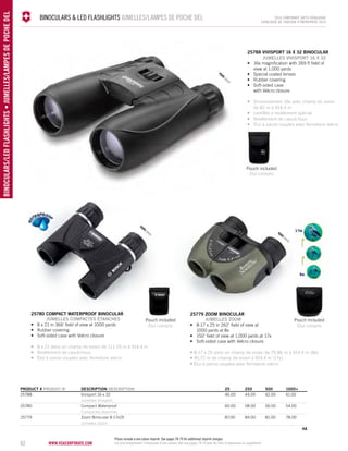 62 www.vsacorporate.com binocul ars/LED flashli ghts • jUMELLES/LAMPES DE POCHE DEL 
BINOCULARS & LED FLASHLIGHTS JUMELLES/LAMPES DE POCHE DEL 2014 corporate gifts Catalo gue 
CATALOGUE DE CADEAUX D’ENTREPRISE 2014 
25788 Vivisport 16 x 32 binocular 
JUMELLES VIVISPORT 16 x 32 
• 16x magnification with 269 ft field of 
eyes yeux 
eyes yeux 
25779 zoom binocular 
JUMELLES ZOOM 
• 8-17 x 25 in 262' field of view at 
1000 yards at 8x 
• 150' field of view at 1,000 yards at 17x 
• Soft-sided case with Velcro closure 
• 8-17 x 25 dans un champ de vision de 79,86 m à 914,4 m (8x) 
• 45,72 m de champ de vision à 914,4 m (17x) 
• Étui à parois souples avec fermeture velcro 
25780 compact waterproof binocular 
JUMELLES COMPACTES ÉTANCHES 
• 8 x 21 in 366' field of view at 1000 yards 
• Rubber covering 
• Soft-sided case with Velcro closure 
eyes yeux 
• 8 x 21 dans un champ de vision de 111,55 m à 914,4 m 
• Revêtement de caoutchouc 
• Étui à parois souples avec fermeture velcro 
PRODUCT # PRODUIT No DESCRIPTION DESCRIPTION 25 250 500 1000+ 
25788 Vivisport 16 x 32 46.00 44.00 42.00 41.00 
Jumelles Vivisport 
25780 Compact Waterproof 60.00 58.00 56.00 54.00 
Compactes étanches 
25779 Zoom Binocular 8-17x25 87.00 84.00 81.00 78.00 
Jumelles Zoom 
4A 
view at 1,000 yards 
• Special coated lenses 
• Rubber covering 
• Soft-sided case 
with Velcro closure 
• Grossissement 16x avec champ de vision 
de 82 m à 914,4 m 
• Lentilles à revêtement spécial 
• Revêtement de caoutchouc 
• Étui à parois souples avec fermeture velcro 
Pouch included 
Étui compris 
Pouch included 
Étui compris 
Pouch included 
Étui compris 
Prices include a one colour imprint. See pages 78-79 for additional imprint charges. 
Les prix comprennent l’impression d’une couleur. Voir aux pages 78-79 pour les frais d’impression en supplément. 
 
