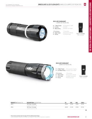 BINOCULARS & LED FLASHLIGHTS JUMELLES/LAMPES DE POCHE DEL 
3914 LED flashlight 
LAMPE DE POCHE DEL 
www.vacosrporaet.com 63 
binocul ars/LED flashli ghts • JUMELLES/LAMPES DE POCHE DEL 
2014 corporate gifts Catalo gue 
CATALOGUE DE CADEAUX D’ENTREPRISE 2014 
3913 LED flashlight 
LAMPE DE POCHE DEL 
• 1 Watt Power 
• 9 LEDS 
• Metal Body 
2 Functions: 
• High Power 
• Strobe 
• Puissance 1 watt 
• 9 DEL 
• Boîtier de métal 
2 fonctions : 
• Puissance élevée 
• Stroboscope 
• Puissance 3 watts 
• Boîtier tout métal 
3 fonctions : 
• Puissance élevée 
• Faible puissance 
• Stroboscope 
• 3 Watt Power 
• Full Metal Body 
3 Functions: 
• High Power 
• Low Power 
• Strobe 
PRODUCT # PRODUIT No DESCRIPTION DESCRIPTION 25 250 500 1000+ 
3913 1W Power Flashlight 14.00 13.50 13.00 12.50 
Lampe de poche 1 W 
3914 3W Power Flashlight 24.00 23.50 23.00 22.50 
Lampe de poche 3 W 
4A 
Pouch included 
Étui compris 
Pouch included 
Étui compris 
Prices include a one colour imprint. See pages 78-79 for additional imprint charges. 
Les prix comprennent l’impression d’une couleur. Voir aux pages 78-79 pour les frais d’impression en supplément. 
 