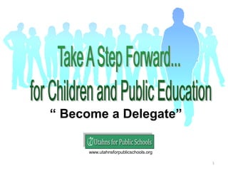 “ Become a Delegate”
www.utahnsforpublicschools.org
1

 