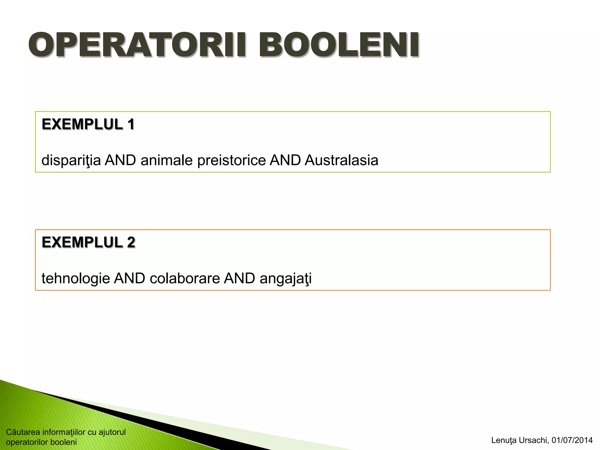 OPERATORII BOOLENI
EXEMPLUL 1
dispariţia AND animale preistorice AND Australasia
EXEMPLUL 2
tehnologie AND colaborare AND angajaţi
Lenuţa Ursachi, 01/07/2014
Căutarea informaţiilor cu ajutorul
operatorilor booleni
 