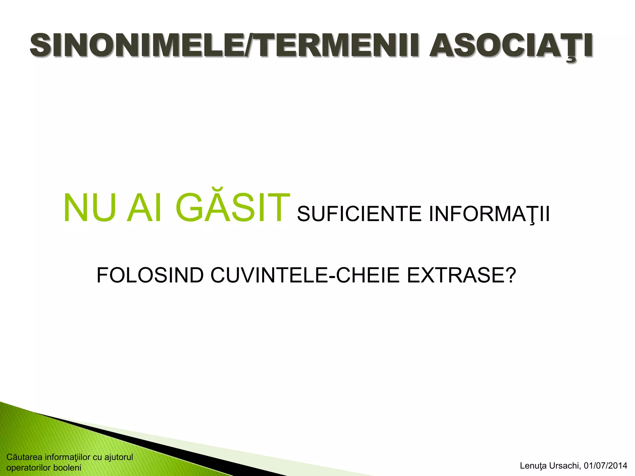 SINONIMELE/TERMENII ASOCIAŢI
NU AI GĂSITSUFICIENTE INFORMAŢII
FOLOSIND CUVINTELE-CHEIE EXTRASE?
Lenuţa Ursachi, 01/07/2014
Căutarea informaţiilor cu ajutorul
operatorilor booleni
 