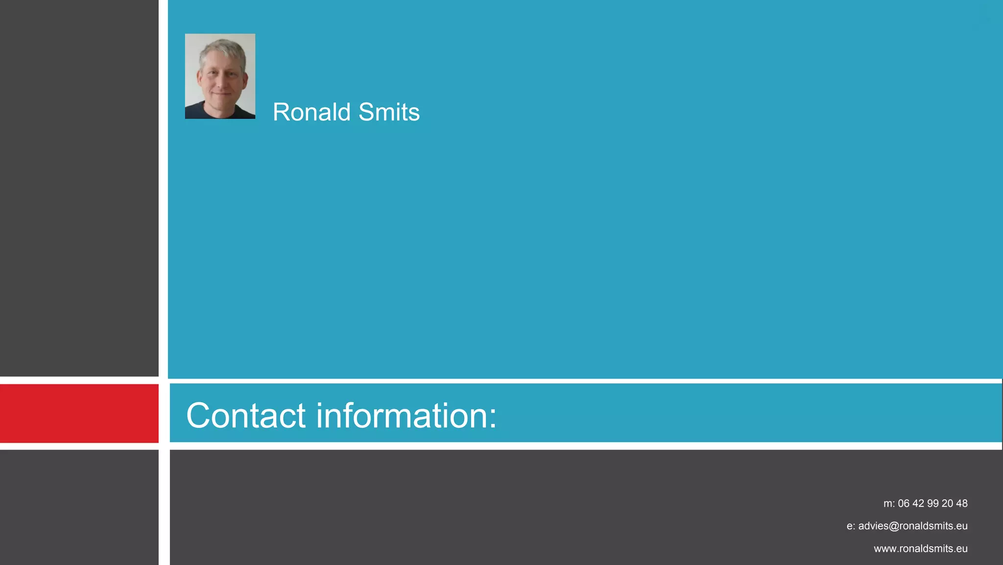 m: 06 42 99 20 48 
e: advies@ronaldsmits.eu 
www.ronaldsmits.eu 
Contact information: 
Ronald Smits 