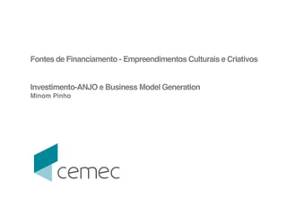 ! 
Fontes de Financiamento - Empreendimentos Culturais e Criativos! 
! 
! 
Investimento-ANJO e Business Model Generation! 
Minom Pinho! !!!! 
! 
 