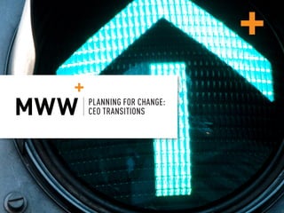 PLANNING FOR CHANGE: CEO TRANSITIONS
© MWW GROUP, ALL RIGHTS RESERVED 1
PLANNING FOR CHANGE:
CEO TRANSITIONS
 