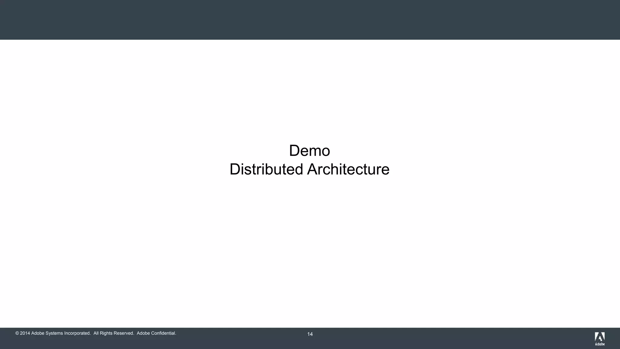 Demo 
Distributed Architecture 
© 2014 Adobe Systems Incorporated. All Rights Reserved. Adobe Confidential. 14 
 