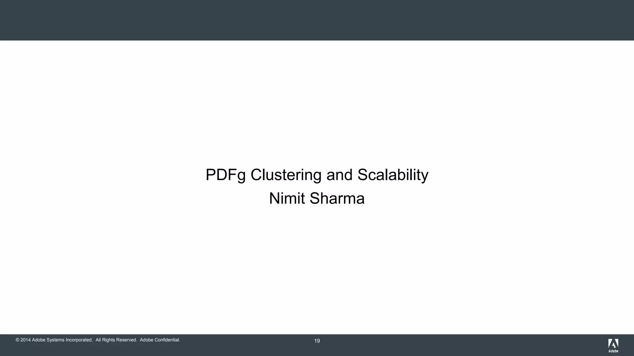 © 2014 Adobe Systems Incorporated. All Rights Reserved. Adobe Confidential. 
PDFg Clustering and Scalability 
Nimit Sharma 
19 
 