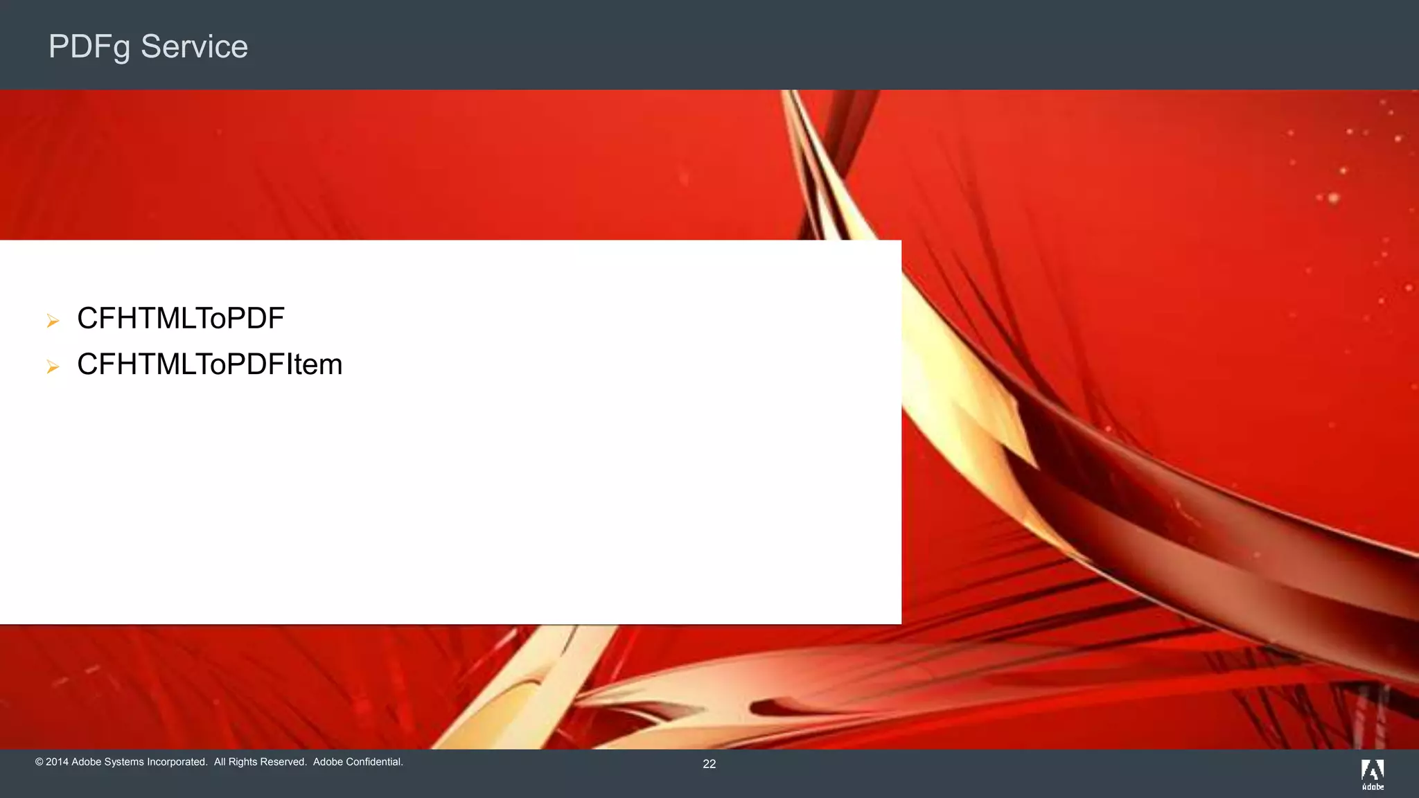 PDFg Service 
© 2014 Adobe Systems Incorporated. All Rights Reserved. Adobe Confidential. 
22 
 CFHTMLToPDF 
 CFHTMLToPDFItem 
 