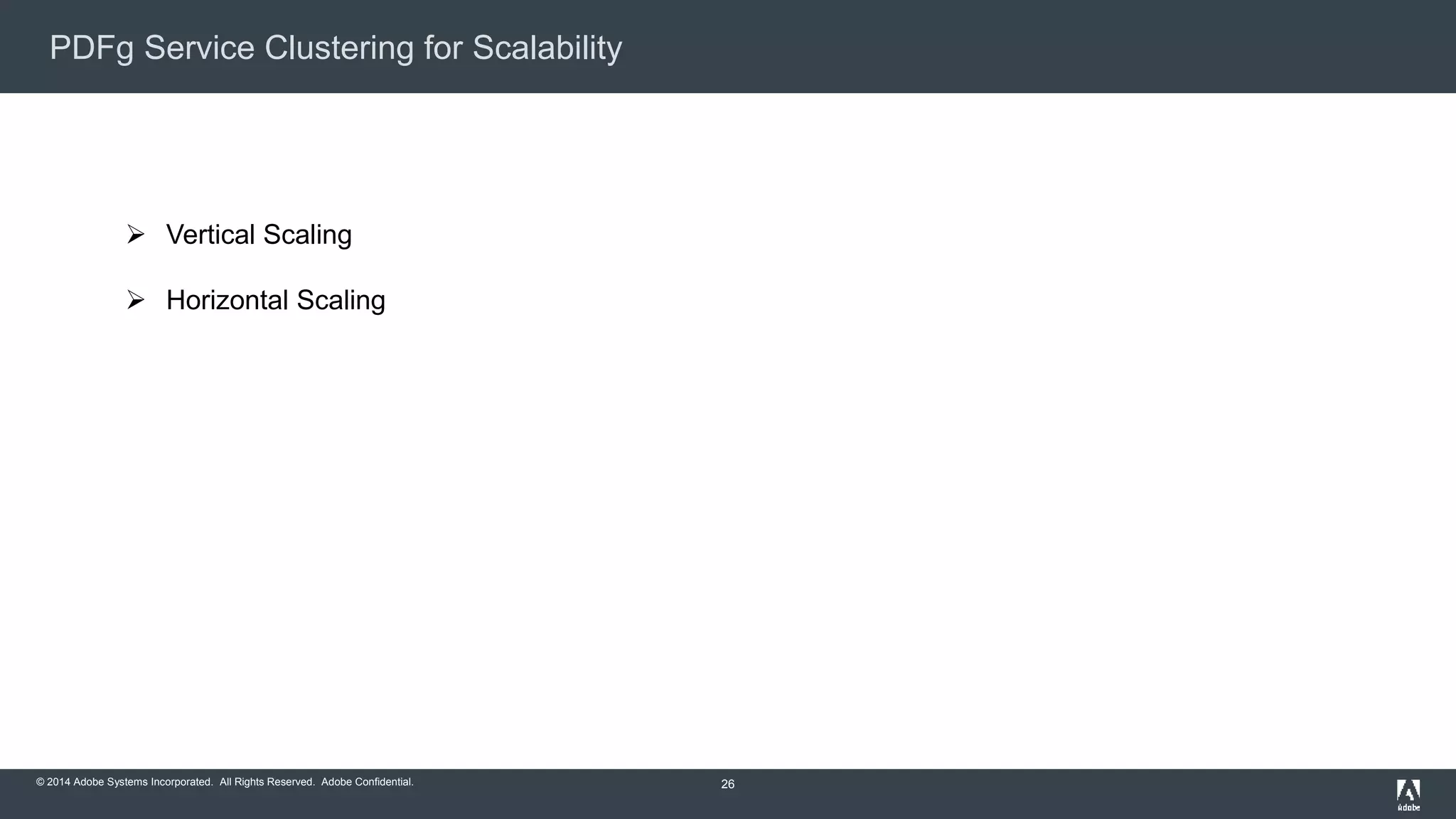 PDFg Service Clustering for Scalability 
© 2014 Adobe Systems Incorporated. All Rights Reserved. Adobe Confidential. 
26 
 Vertical Scaling 
 Horizontal Scaling 
 