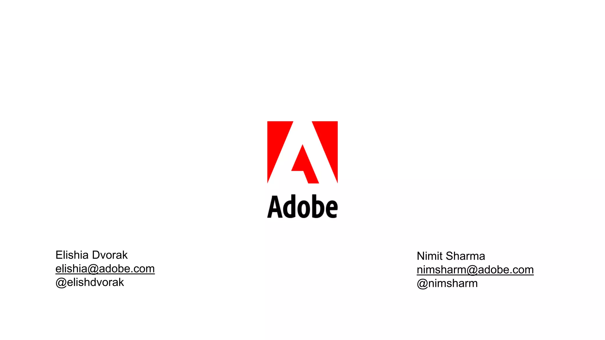 © 2014 Adobe Systems Incorporated. All Rights Reserved. Adobe Confidential. 
Nimit Sharma 
nimsharm@adobe.com 
@nimsharm 
Elishia Dvorak 
elishia@adobe.com 
@elishdvorak 
