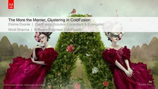 The More the Merrier, Clustering in ColdFusion 
Elishia Dvorak | ColdFusion Solution Consultant & Evangelist 
Nimit Sharma | Software Engineer, ColdFusion 
© 2014 Adobe Systems Incorporated. All Rights Reserved. Adobe Confidential. 
 