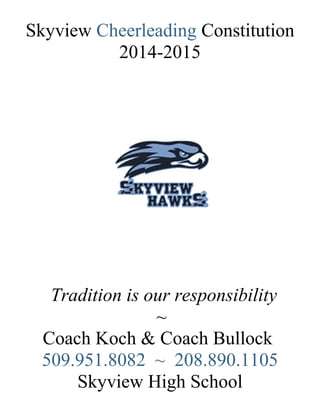 Skyview Cheerleading Constitution
2014-2015
Tradition is our responsibility
~
Coach Koch & Coach Bullock
509.951.8082 ~ 208.890.1105
Skyview High School
 