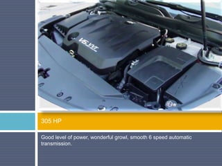 Good level of power, wonderful growl, smooth 6 speed automatic
transmission.
305 HP
 