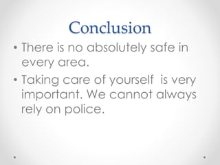 Conclusion
• There is no absolutely safe in
every area.
• Taking care of yourself is very
important. We cannot always
rely on police.
 