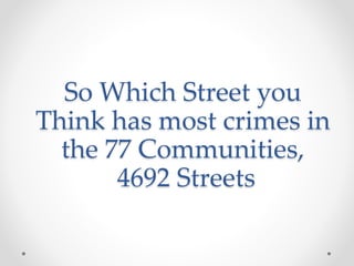 So Which Street you
Think has most crimes in
the 77 Communities,
4692 Streets
 